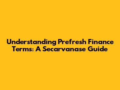 Understanding Prefresh Finance Terms: A Secarvanase Guide