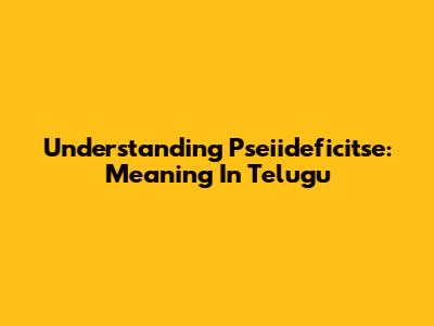Understanding Pseiideficitse: Meaning In Telugu