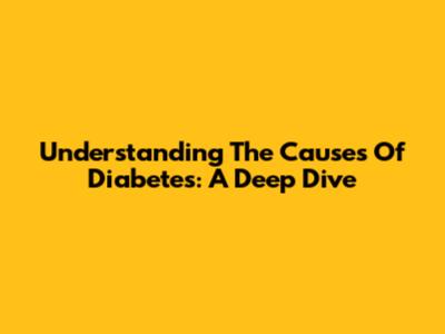 Understanding The Causes Of Diabetes: A Deep Dive
