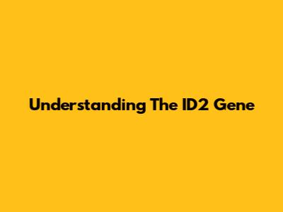Understanding The ID2 Gene
