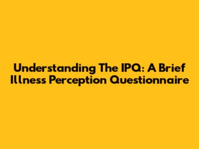 Understanding The IPQ: A Brief Illness Perception Questionnaire