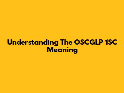 Understanding The OSCGLP 1SC Meaning