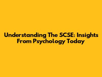 Understanding The SCSE: Insights From Psychology Today