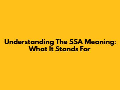 Understanding The SSA Meaning: What It Stands For