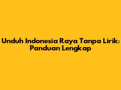 Unduh Indonesia Raya Tanpa Lirik: Panduan Lengkap