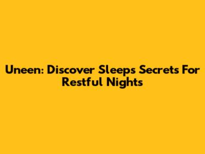 Uneen: Discover Sleep's Secrets For Restful Nights