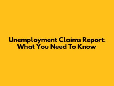 Unemployment Claims Report: What You Need To Know