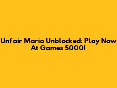Unfair Mario Unblocked: Play Now At Games 5000!