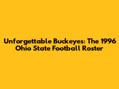 Unforgettable Buckeyes: The 1996 Ohio State Football Roster