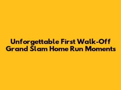 Unforgettable First Walk-Off Grand Slam Home Run Moments