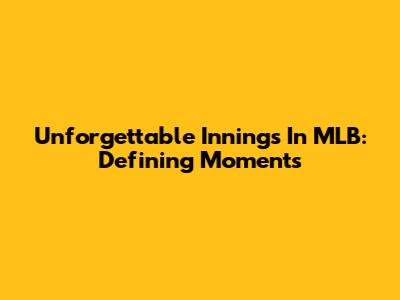Unforgettable Innings In MLB: Defining Moments
