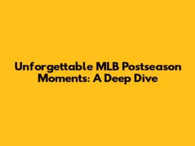Unforgettable MLB Postseason Moments: A Deep Dive