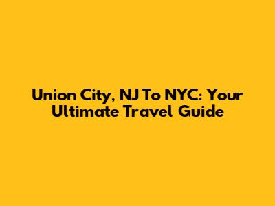 Union City, NJ To NYC: Your Ultimate Travel Guide