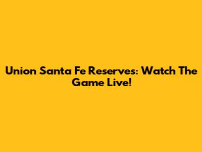 Union Santa Fe Reserves: Watch The Game Live!