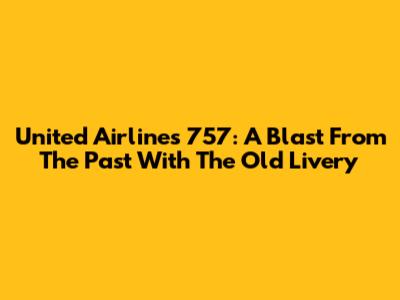 United Airlines 757: A Blast From The Past With The Old Livery