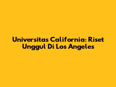Universitas California: Riset Unggul Di Los Angeles
