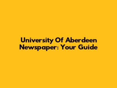 University Of Aberdeen Newspaper: Your Guide
