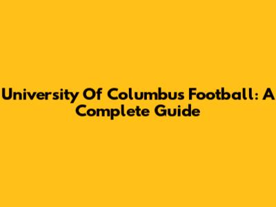 University Of Columbus Football: A Complete Guide
