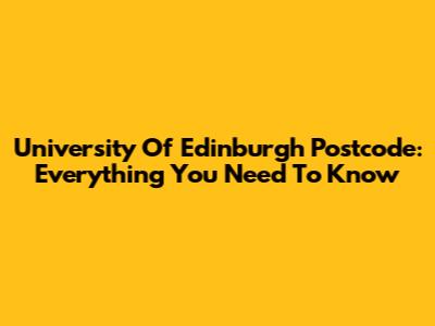 University Of Edinburgh Postcode: Everything You Need To Know