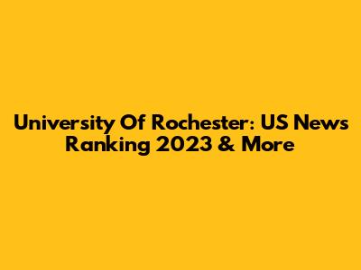 University Of Rochester: US News Ranking 2023 & More
