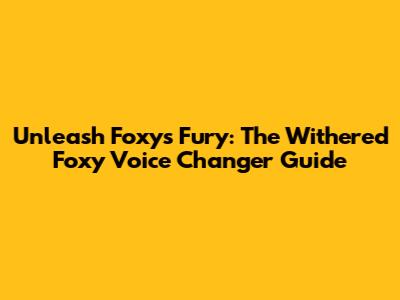 Unleash Foxy's Fury: The Withered Foxy Voice Changer Guide