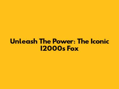 Unleash The Power: The Iconic I2000s Fox