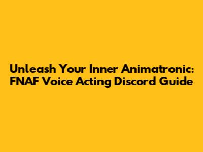 Unleash Your Inner Animatronic: FNAF Voice Acting Discord Guide