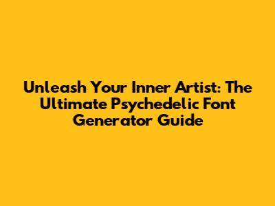 Unleash Your Inner Artist: The Ultimate Psychedelic Font Generator Guide