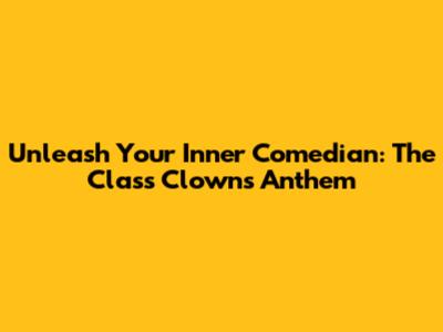 Unleash Your Inner Comedian: The Class Clown's Anthem