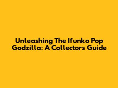 Unleashing The Ifunko Pop Godzilla: A Collector's Guide