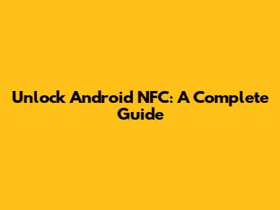 Unlock Android NFC: A Complete Guide