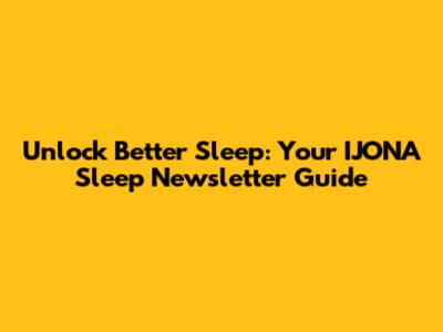 Unlock Better Sleep: Your IJONA Sleep Newsletter Guide