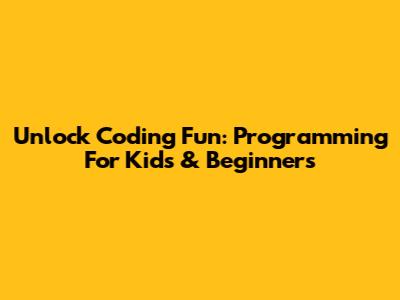 Unlock Coding Fun: Programming For Kids & Beginners