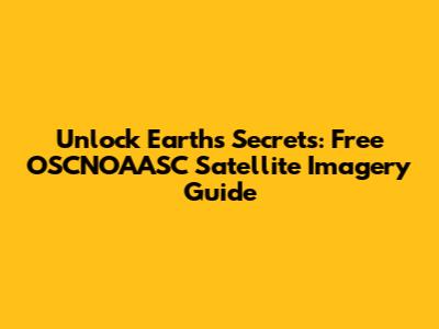 Unlock Earth's Secrets: Free OSCNOAASC Satellite Imagery Guide