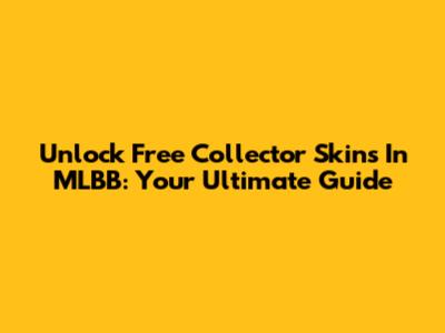 Unlock Free Collector Skins In MLBB: Your Ultimate Guide
