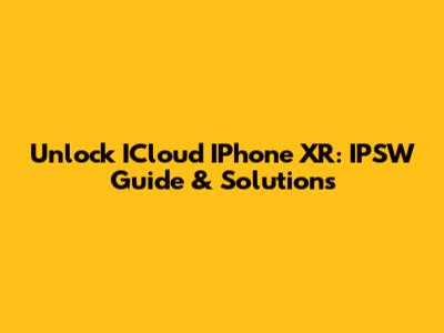 Unlock ICloud IPhone XR: IPSW Guide & Solutions