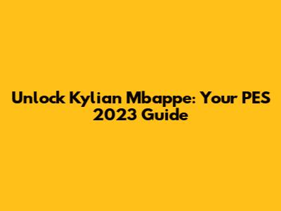 Unlock Kylian Mbappe: Your PES 2023 Guide