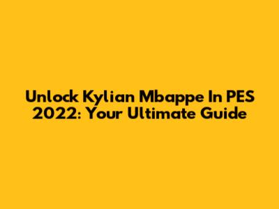 Unlock Kylian Mbappe In PES 2022: Your Ultimate Guide