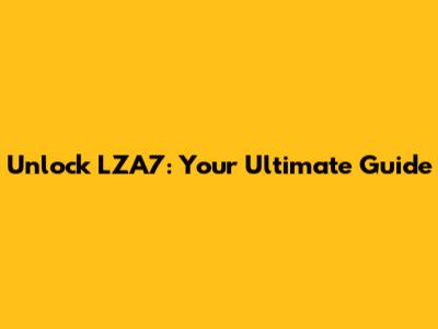 Unlock LZA7: Your Ultimate Guide