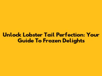 Unlock Lobster Tail Perfection: Your Guide To Frozen Delights