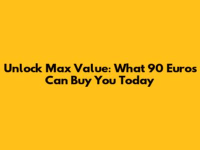 Unlock Max Value: What 90 Euros Can Buy You Today