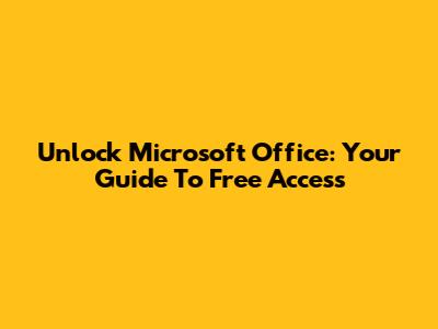 Unlock Microsoft Office: Your Guide To Free Access