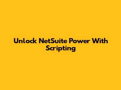 Unlock NetSuite Power With Scripting