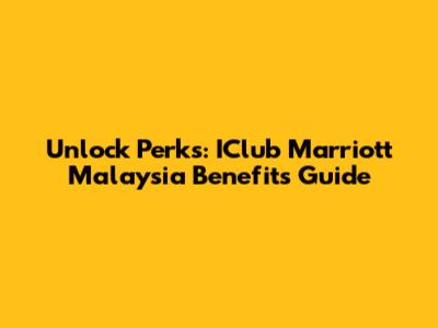 Unlock Perks: IClub Marriott Malaysia Benefits Guide