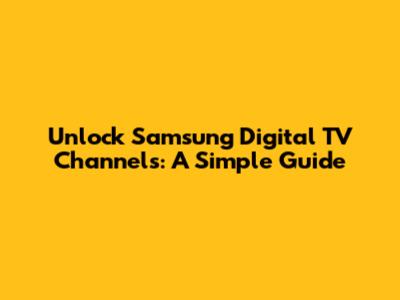 Unlock Samsung Digital TV Channels: A Simple Guide