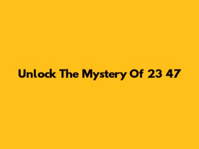 Unlock The Mystery Of 23 47