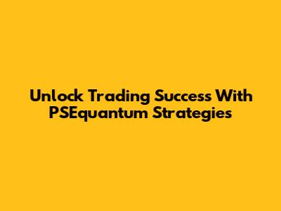 Unlock Trading Success With PSEquantum Strategies