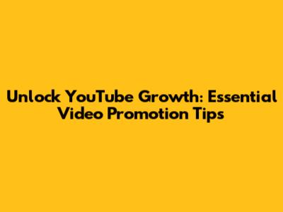 Unlock YouTube Growth: Essential Video Promotion Tips