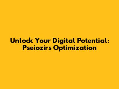 Unlock Your Digital Potential: Pseiozirs Optimization