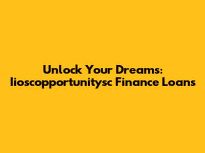 Unlock Your Dreams: Iioscopportunitysc Finance Loans